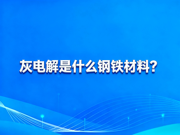 灰电解是什么钢铁材料？